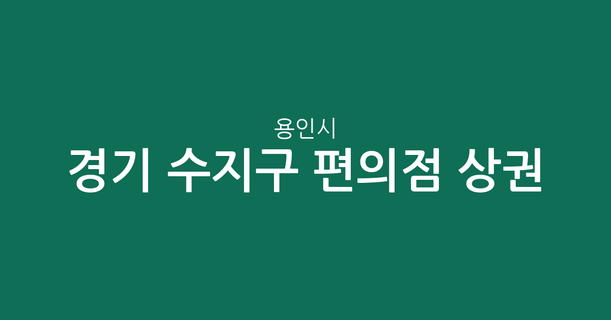 경기 용인시 수지구 편의점 상권 분석: 풍덕천동 중심의 지역별 점포 분포 현황