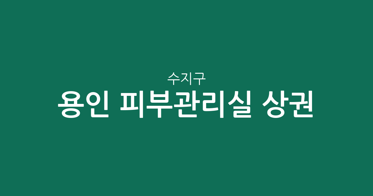 용인 수지구 피부관리실 상권 분석: 성복동부터 죽전까지 동별 분포 현황