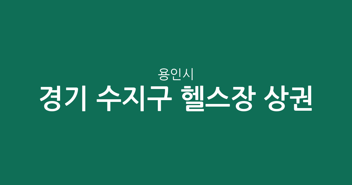 경기 용인시 수지구 헬스장 상권 분석: 성복동부터 풍덕천동까지 밀집도 높은 동네는?