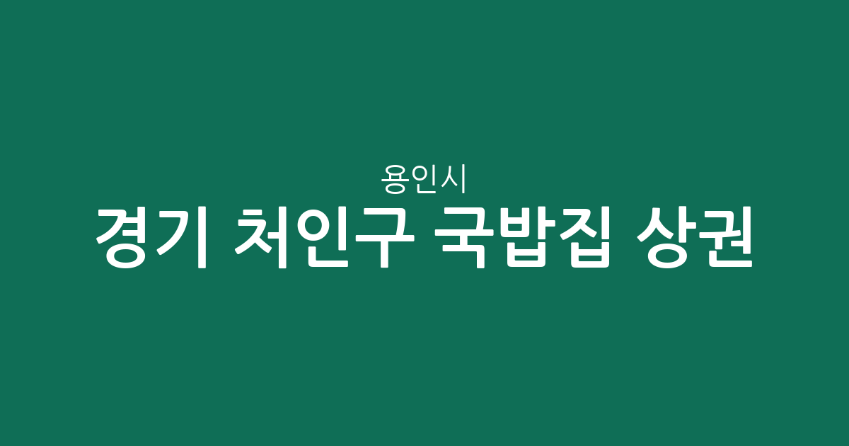 경기 용인시 처인구 국밥집 상권 분석: 중앙동부터 포곡읍까지 밀집 지역 현황