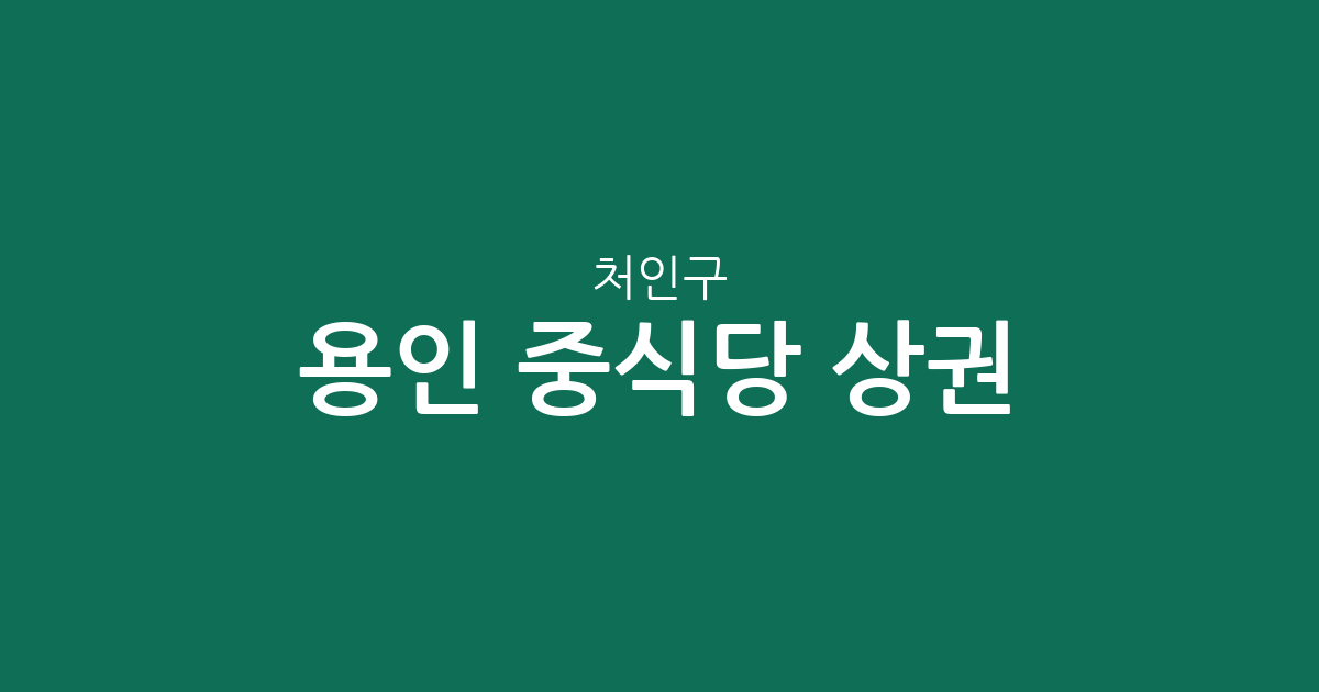 용인 처인구 중식당 상권 분석: 포곡읍부터 중앙동까지 주요 분포 현황
