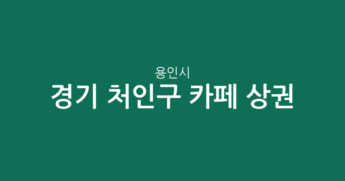 경기 용인시 처인구 카페 상권 분석: 중앙동·양지읍·포곡읍 등 지역별 밀집도 알아보기
