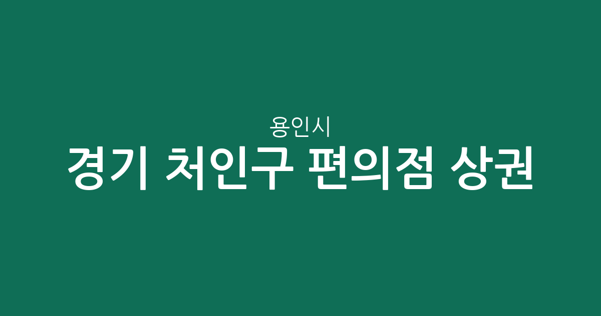 경기 용인시 처인구 편의점 상권 분석: 중앙동부터 모현읍까지 밀집 지역 현황