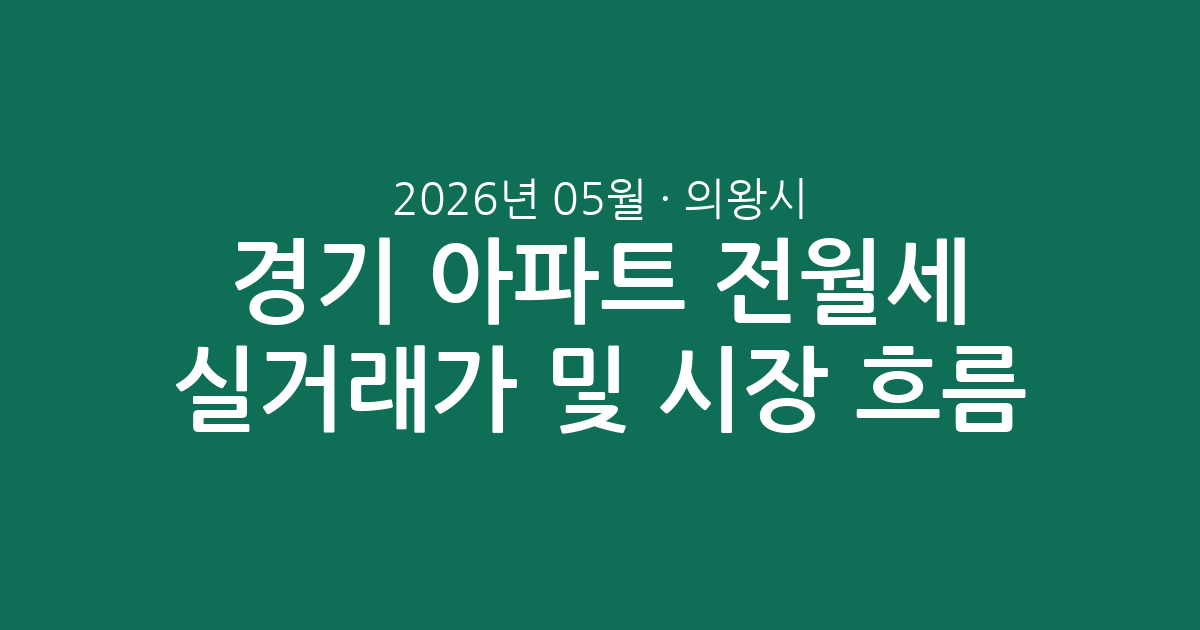 경기 의왕시 2026년 05월 아파트 전월세 실거래가 분석 및 시장 흐름 총정리