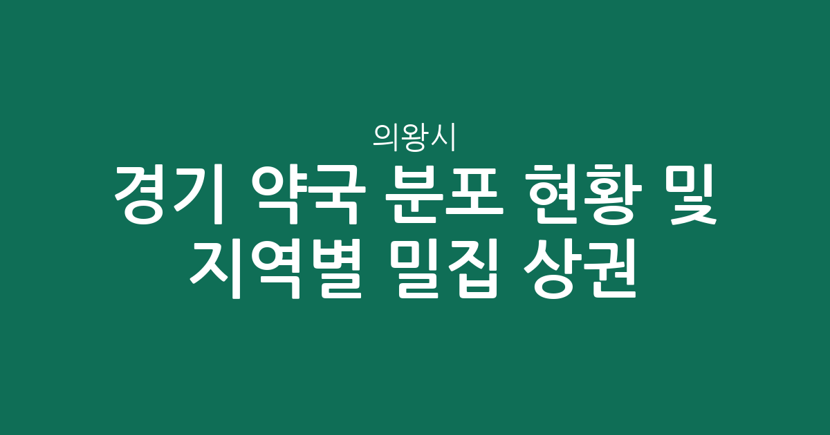 경기 의왕시 약국 분포 현황 및 지역별 밀집 상권 분석