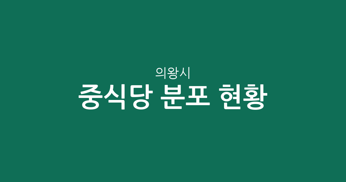 의왕시 중식당 분포 현황 분석: 부곡동부터 내손동까지 상권 밀집도 파악하기