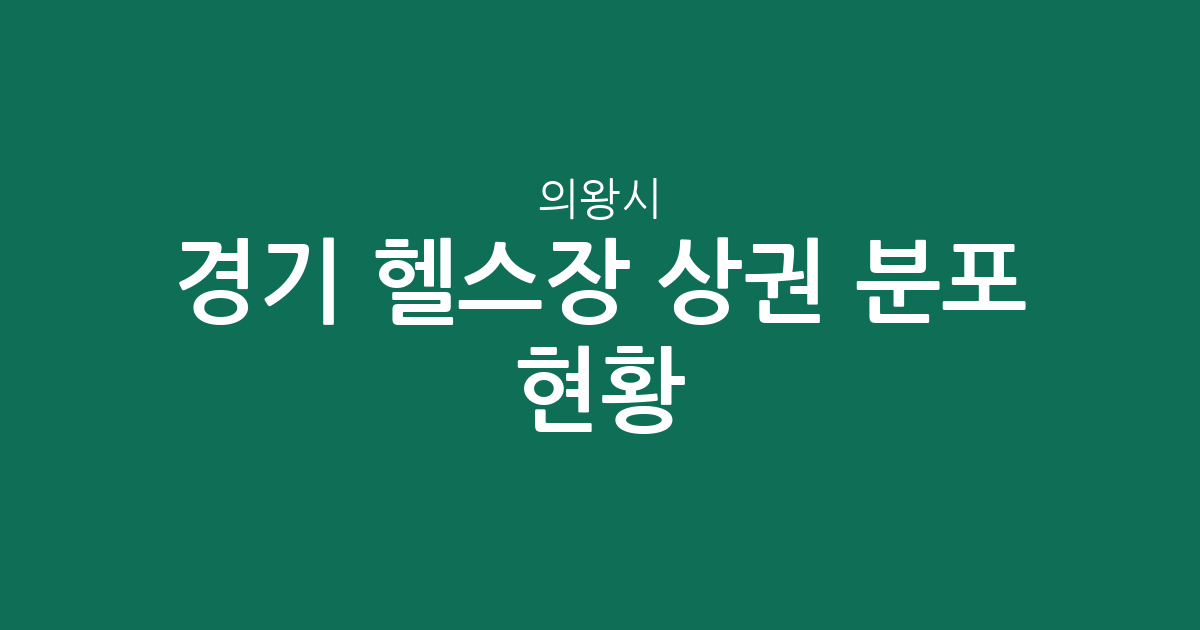 경기 의왕시 헬스장 상권 분포 현황: 내손동·청계동 중심 피트니스 센터 밀집 지역 분석