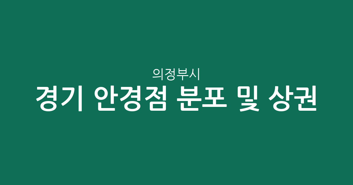 경기 의정부시 안경점 분포 및 상권 분석: 밀집 지역과 동네별 특징