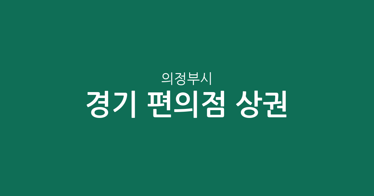 경기 의정부시 편의점 상권 분석: 의정부1동부터 신곡동까지 주요 분포 현황