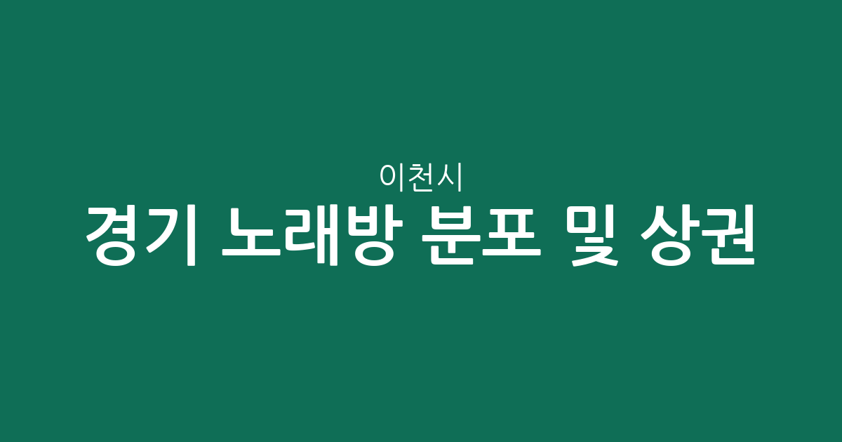 경기 이천시 노래방 분포 및 상권 분석: 창전동부터 부발읍까지 한눈에 보기