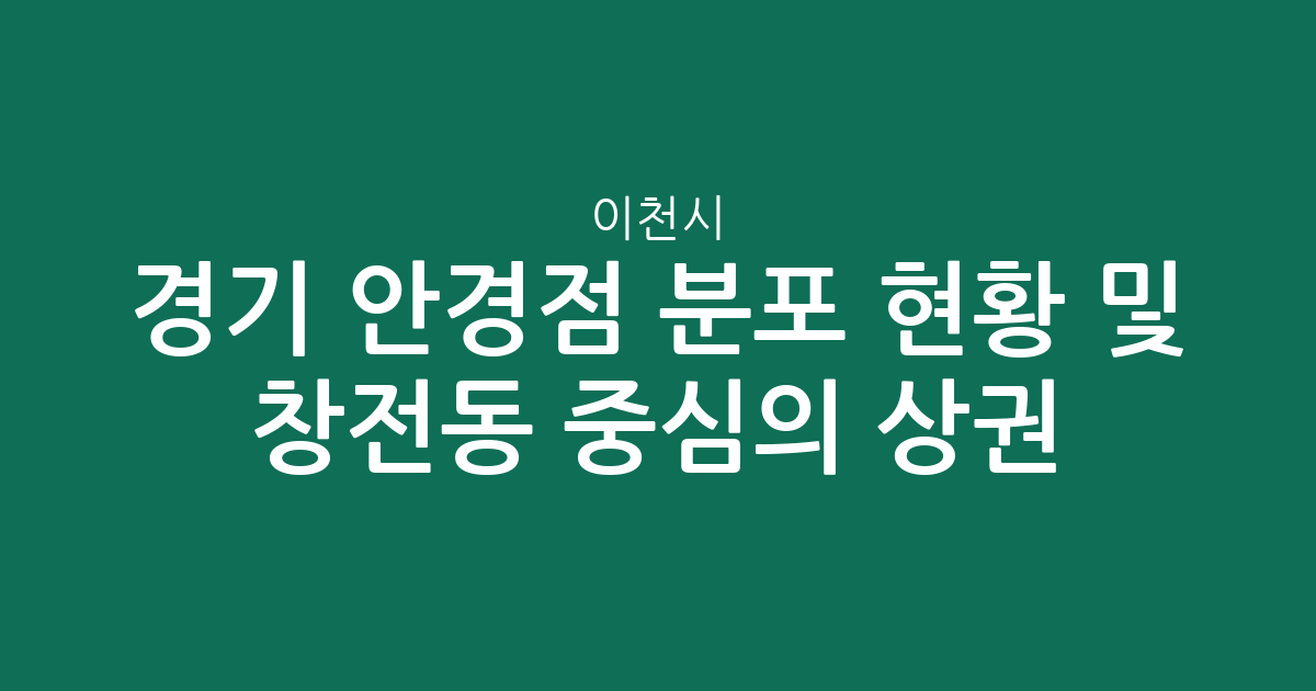 경기 이천시 안경점 분포 현황 및 창전동 중심의 상권 분석