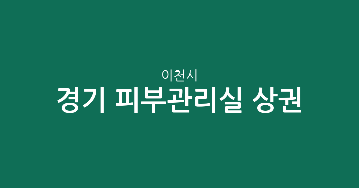경기 이천시 피부관리실 상권 분석: 창전동과 중리동을 중심으로 살펴보는 에스테틱 분포 현황