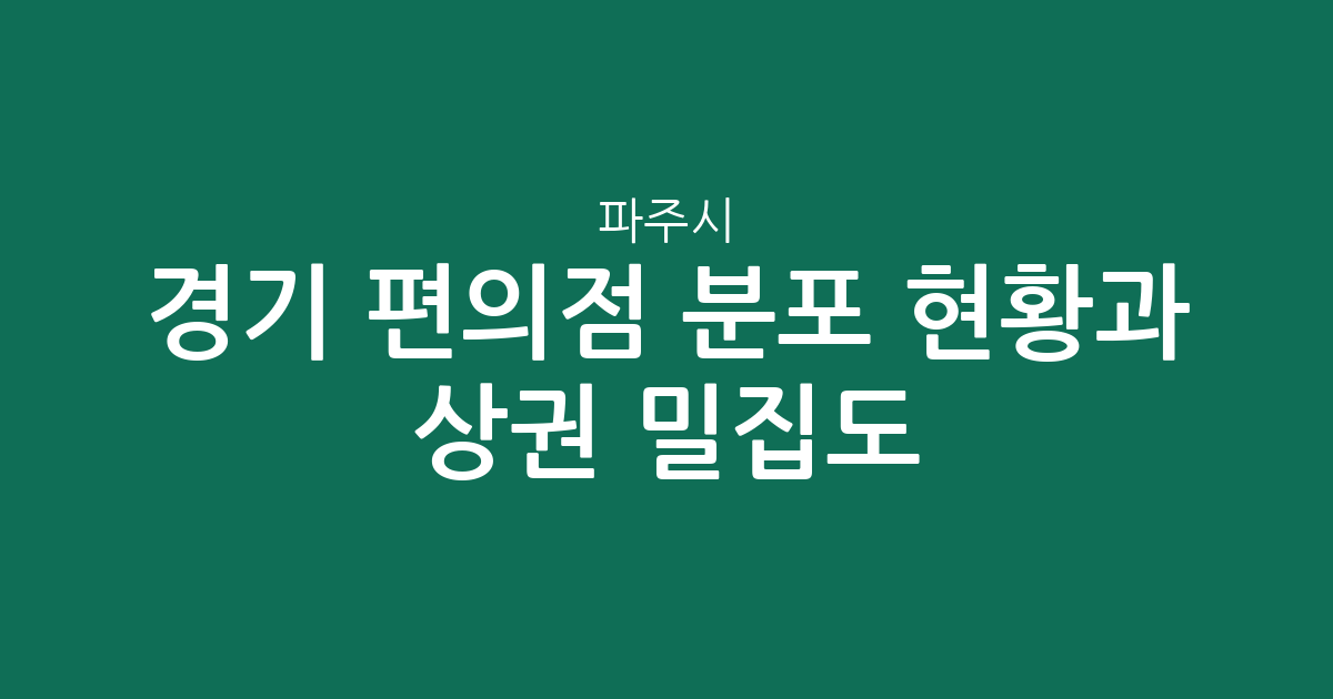 경기 파주시 편의점 분포 현황과 상권 밀집도 분석