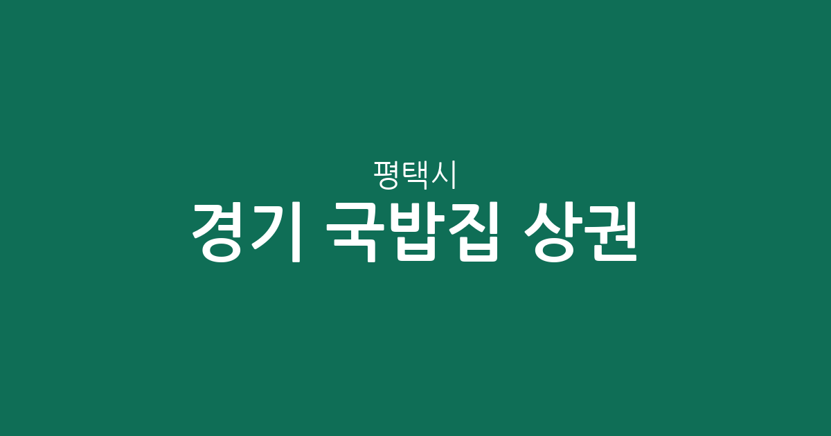 경기 평택시 국밥집 상권 분석: 안중읍·팽성읍·포승읍 밀집도 높은 국밥 맛집 탐방 가이드