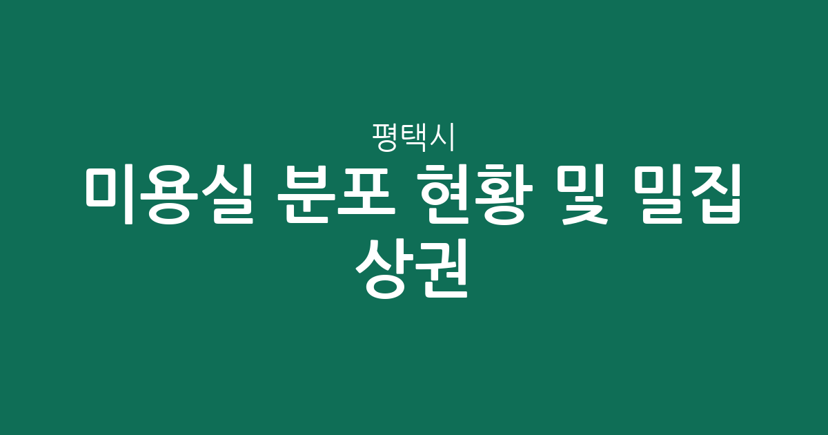평택시 미용실 분포 현황 및 밀집 상권 분석: 우리 동네 헤어샵 찾기