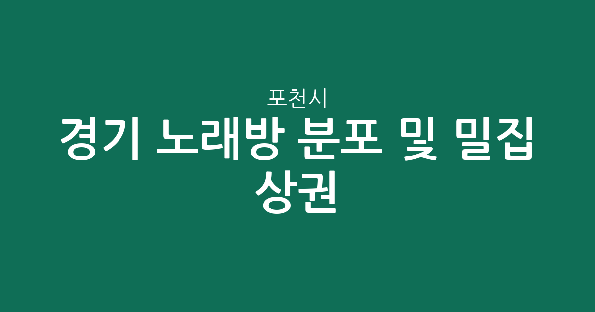 경기 포천시 노래방 분포 및 밀집 상권 분석: 포천동·소흘읍 중심으로