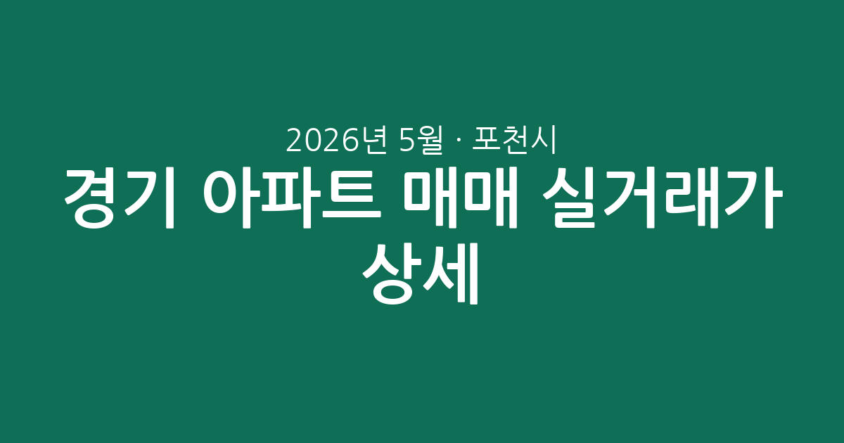 2026년 5월 경기 포천시 아파트 매매 실거래가 상세 분석: 시세 동향과 주요 단지 정보