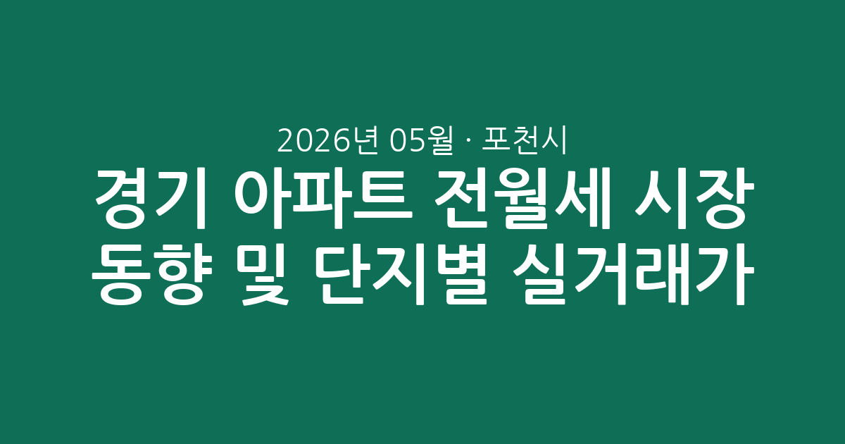 경기 포천시 2026년 05월 아파트 전월세 시장 동향 및 단지별 실거래가 총정리