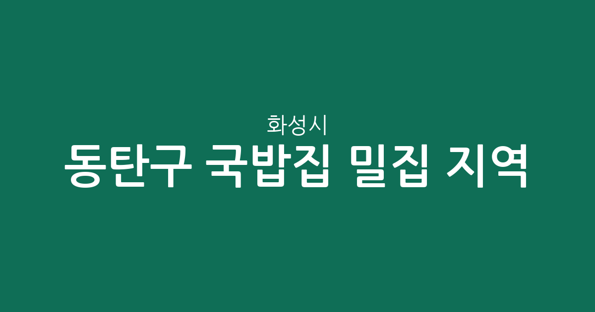 화성시 동탄구 국밥집 밀집 지역 분석: 동탄1동부터 8동까지 상권 현황