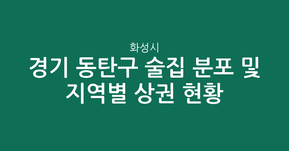 경기 화성시 동탄구 술집 분포 및 지역별 상권 현황 분석