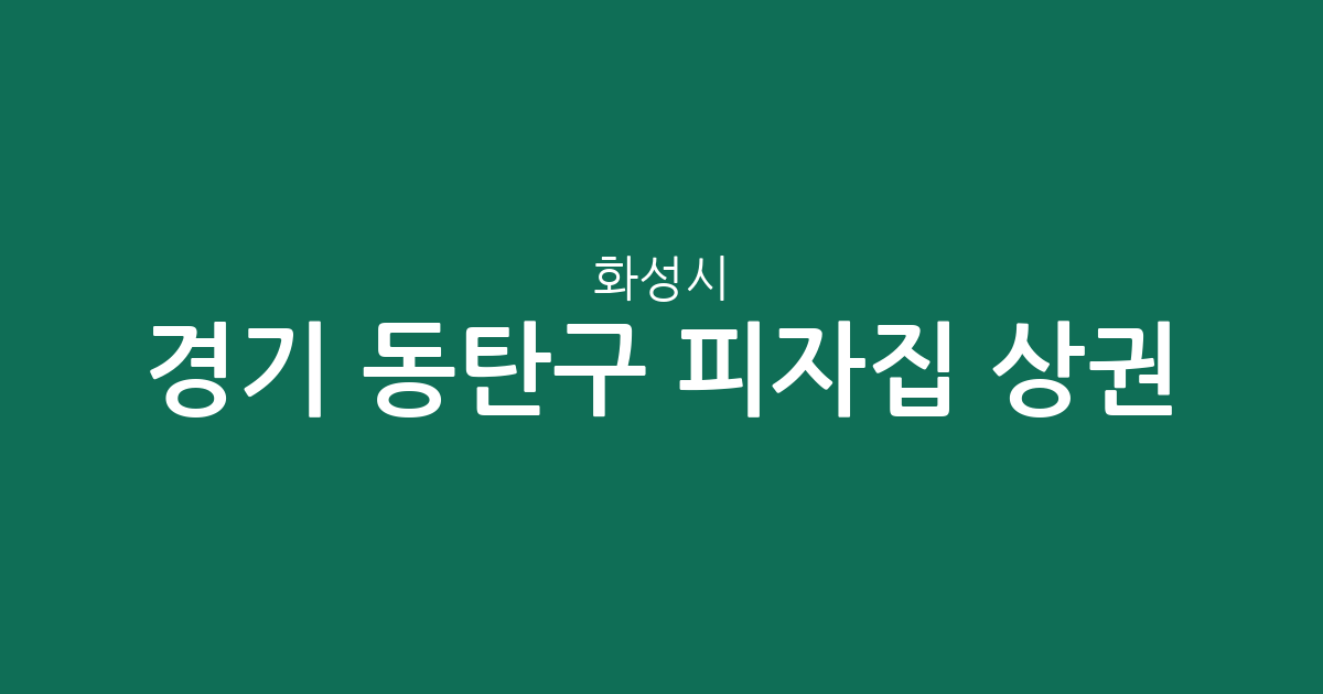 경기 화성시 동탄구 피자집 상권 분석: 동탄1동부터 8동까지 피자 전문점 분포 현황
