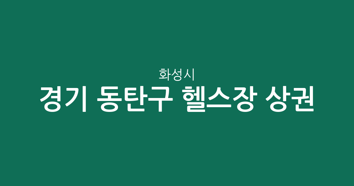 경기 화성시 동탄구 헬스장 상권 분석: 동탄1동부터 동탄9동까지 지역별 분포 현황