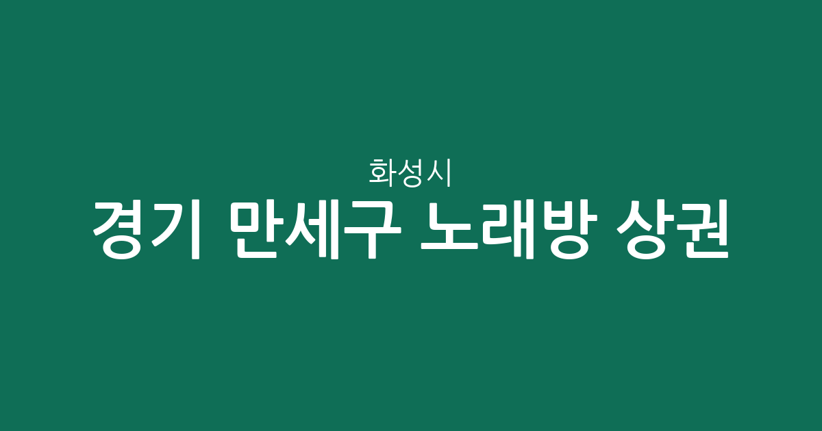 경기 화성시 만세구 노래방 상권 분석: 향남읍부터 남양읍까지 분포 현황