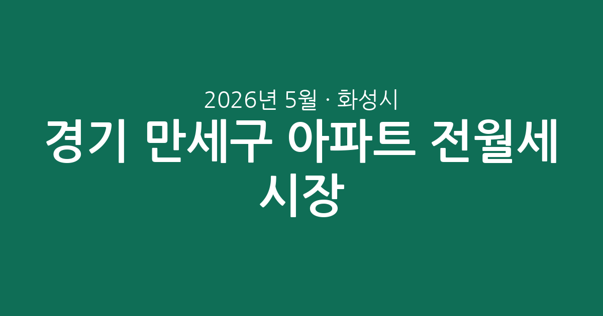 2026년 5월 경기 화성시 만세구 아파트 전월세 시장 분석: 거래 현황 및 시세 데이터 총정리