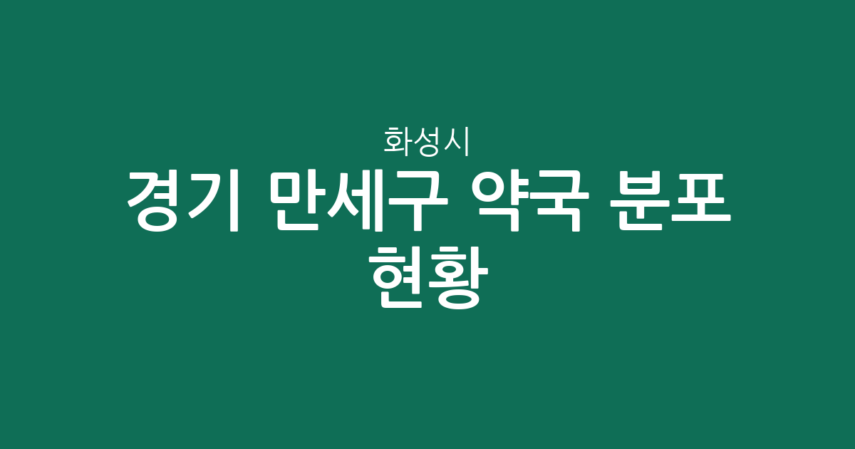 경기 화성시 만세구 약국 분포 현황: 남양읍·향남읍 중심의 상권 분석
