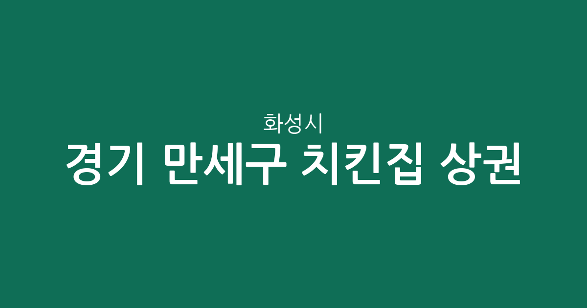 경기 화성시 만세구 치킨집 상권 분석: 향남읍부터 남양읍까지 분포 현황