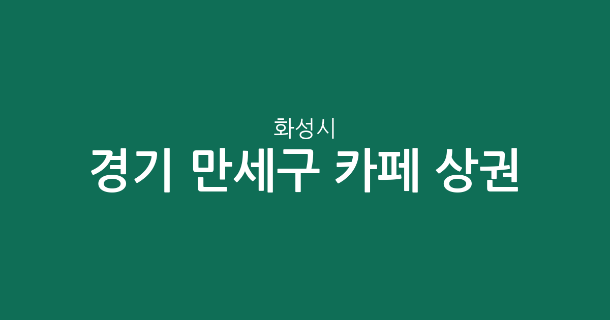 경기 화성시 만세구 카페 상권 분석: 향남읍부터 남양읍까지 커피숍 밀집 현황 총정리