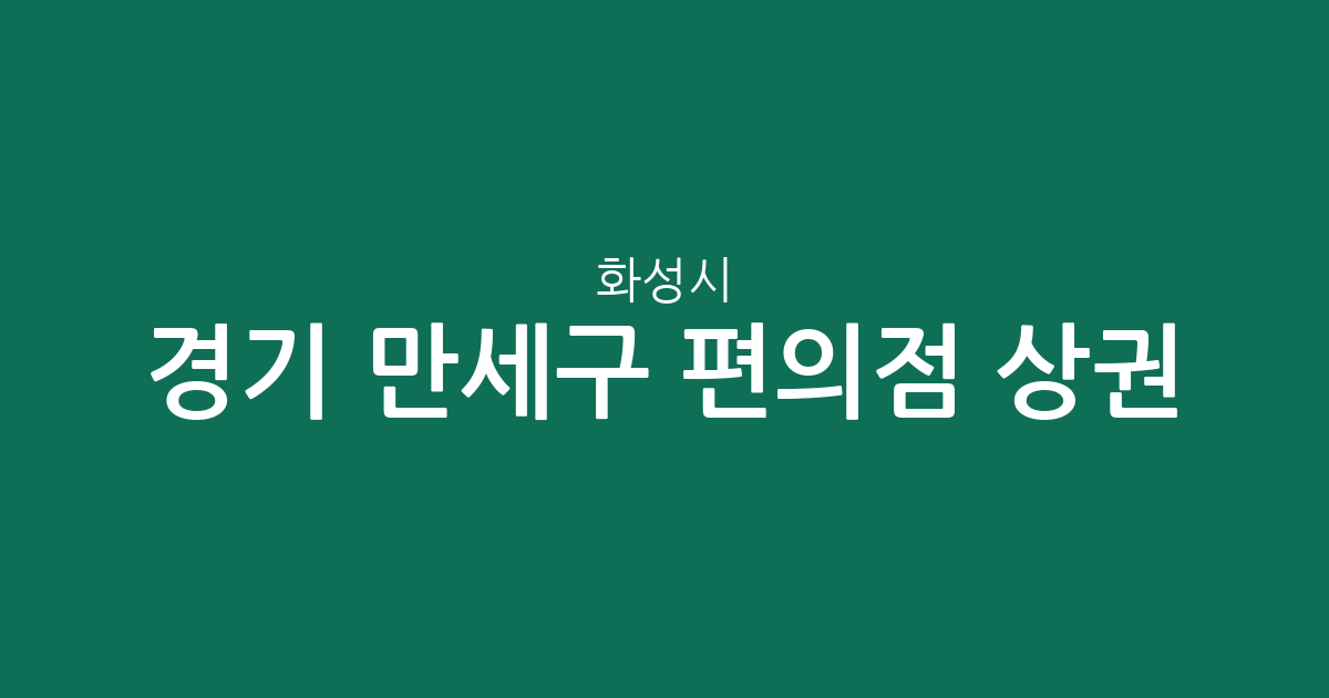 경기 화성시 만세구 편의점 상권 분석: 향남읍부터 팔탄면까지 주요 분포 현황