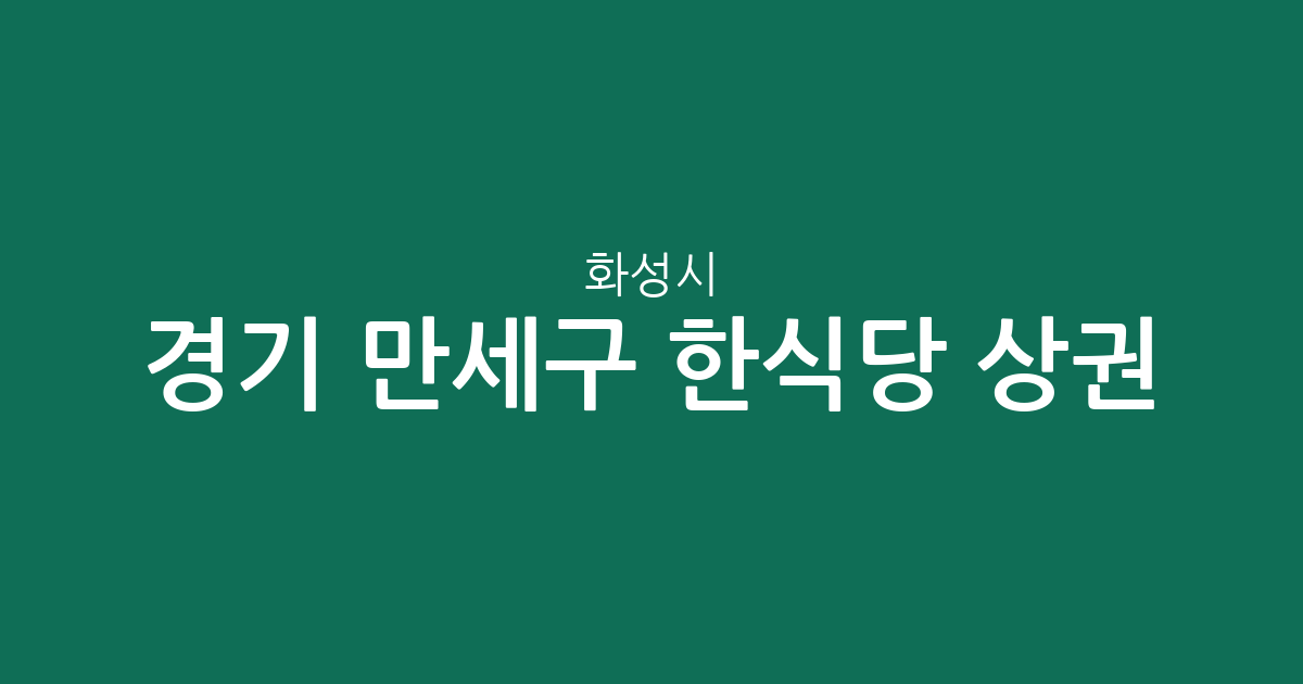 경기 화성시 만세구 한식당 상권 분석: 향남읍·서신면·남양읍 밀집도 상세 정리