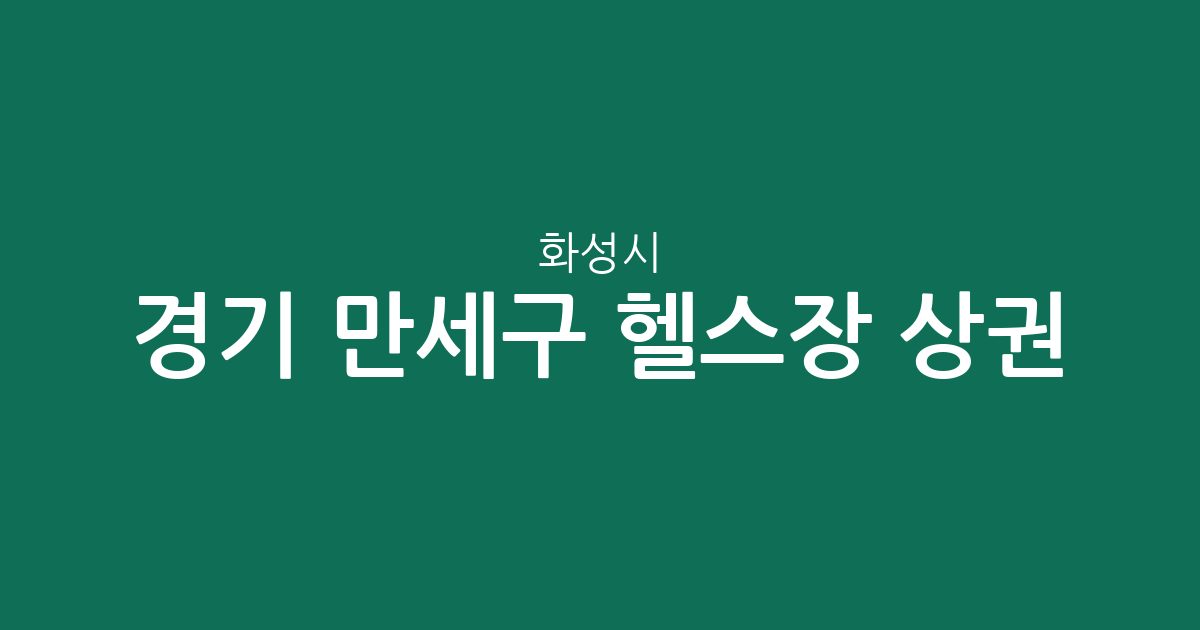경기 화성시 만세구 헬스장 상권 분석: 향남읍·팔탄면·남양읍 피트니스 밀집 현황
