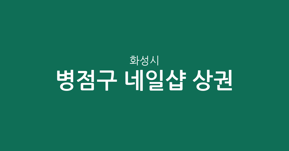 화성시 병점구 네일샵 상권 분석: 병점1·2동과 진안동 중심의 분포 현황