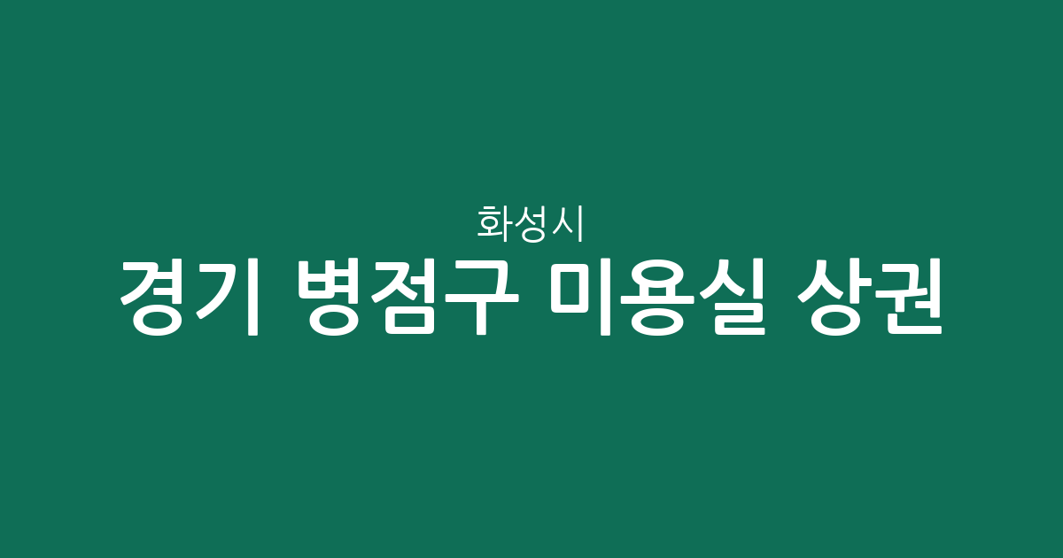 경기 화성시 병점구 미용실 상권 분석: 진안동부터 반월동까지 지역별 분포 현황