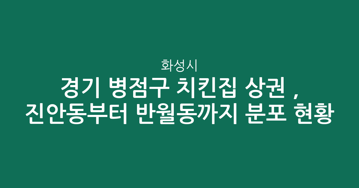 경기 화성시 병점구 치킨집 상권 분석, 진안동부터 반월동까지 분포 현황