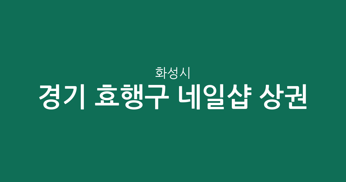 경기 화성시 효행구 네일샵 상권 분석: 봉담읍과 기배동 밀집 분포 현황