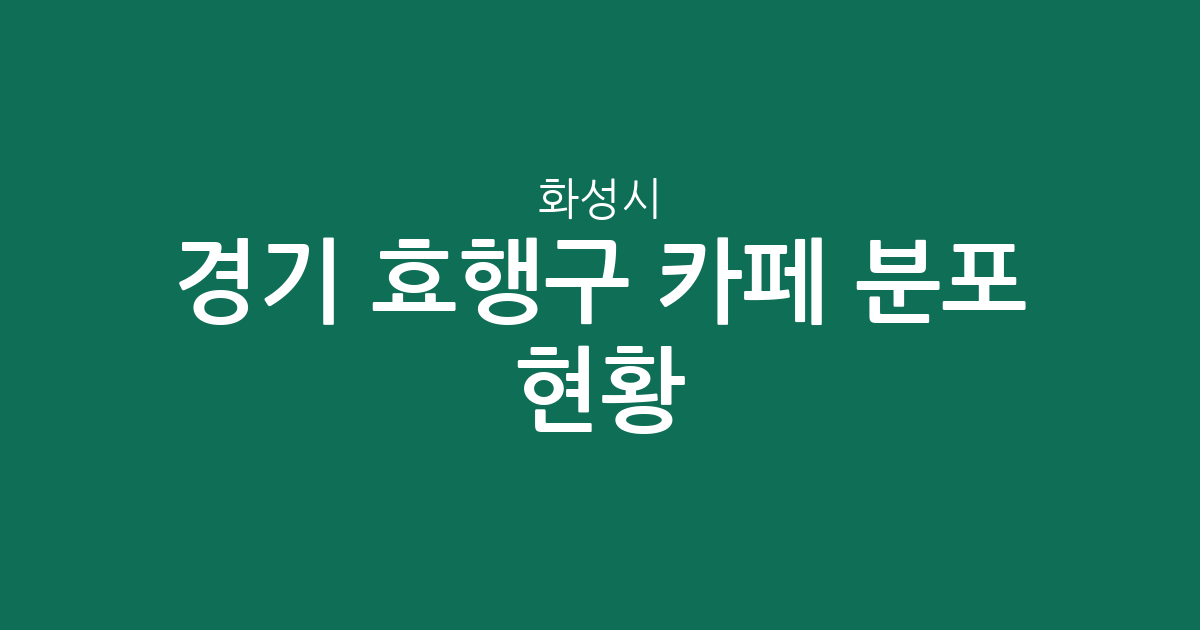경기 화성시 효행구 카페 분포 현황: 봉담읍부터 매송면까지 상권 분석
