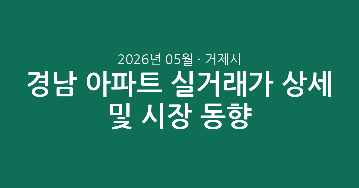 경남 거제시 2026년 05월 아파트 실거래가 상세 분석 및 시장 동향