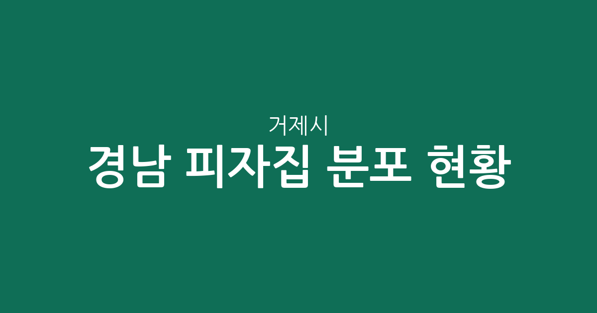 경남 거제시 피자집 분포 현황 분석: 고현동·장평동·상문동 상권 정보