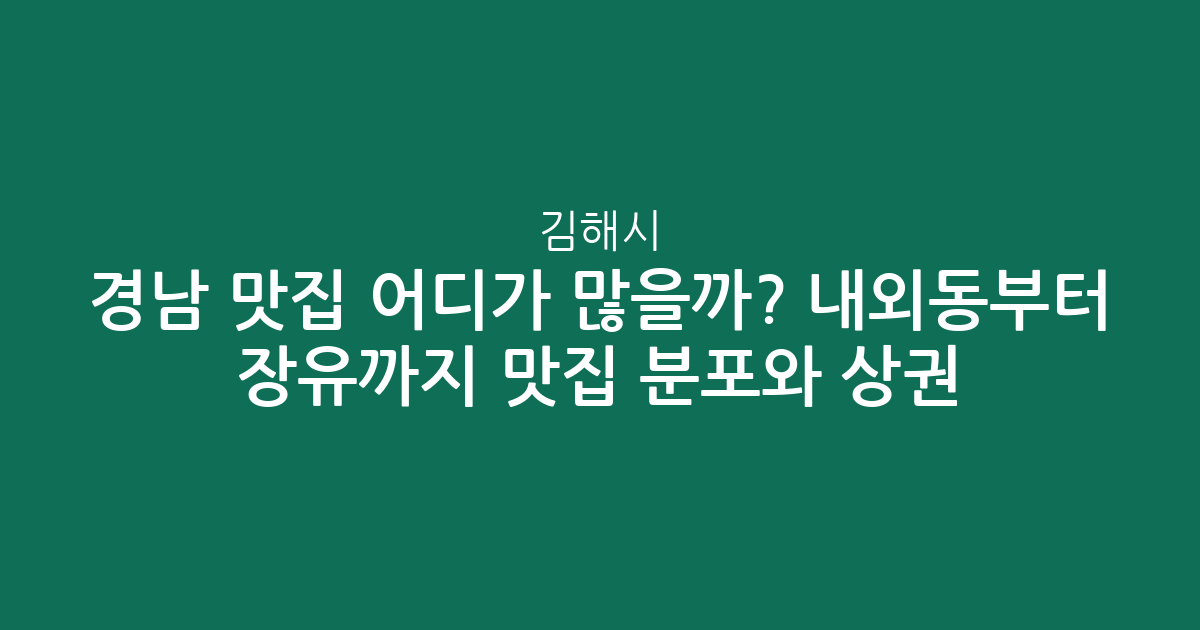 경남 김해시 맛집 어디가 많을까? 내외동부터 장유까지 맛집 분포와 상권 분석