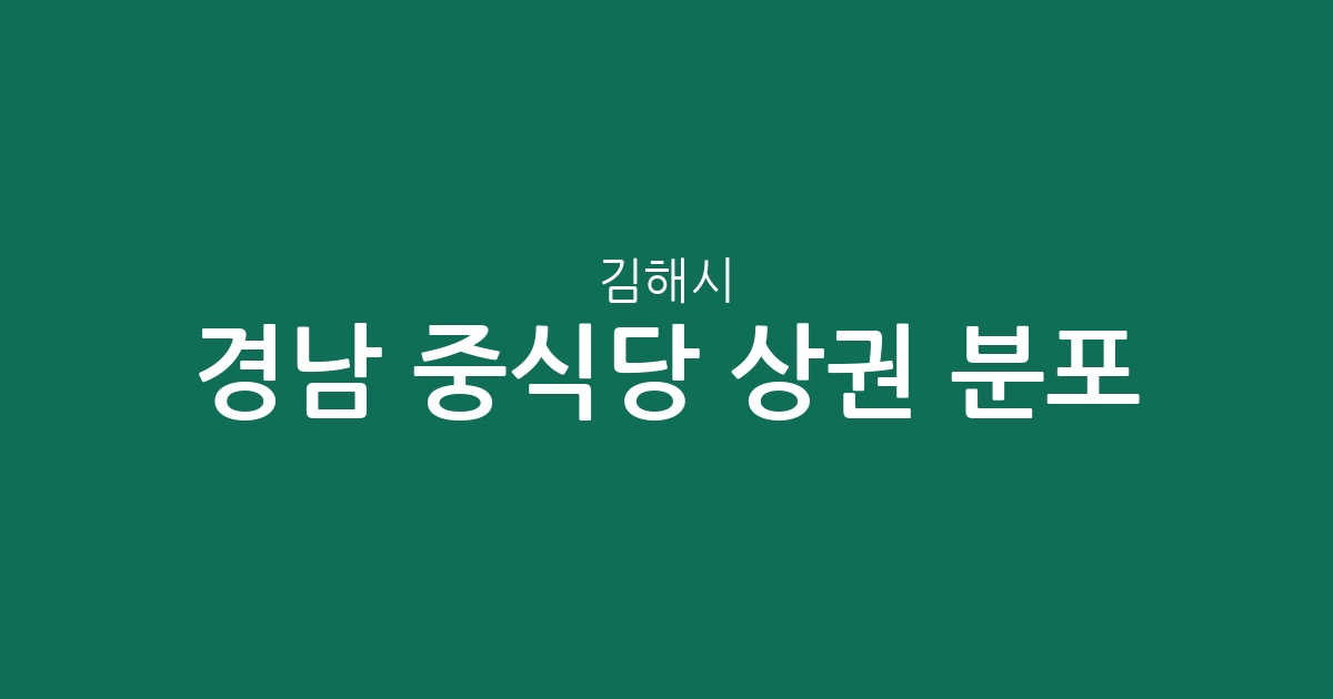 경남 김해시 중식당 상권 분포 분석: 내외동, 진영읍 등 동네별 현황