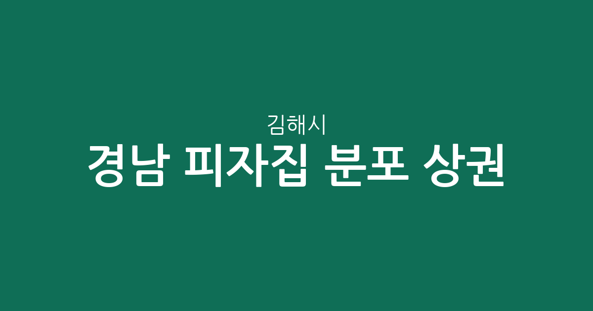 경남 김해시 피자집 분포 상권 분석: 진영읍부터 장유3동까지 밀집 지역 정보