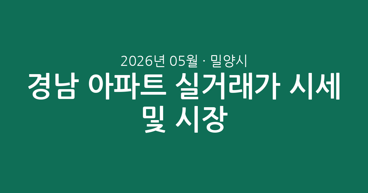 경남 밀양시 2026년 05월 아파트 실거래가 시세 총정리 및 시장 분석
