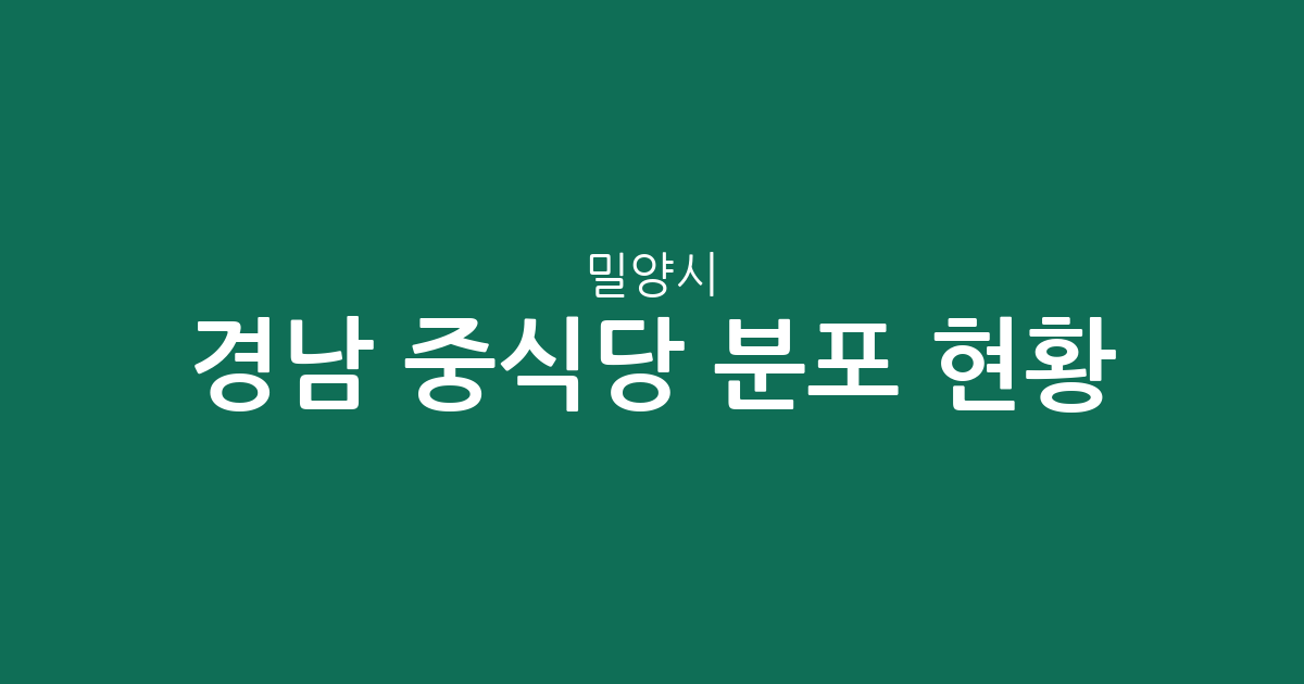경남 밀양시 중식당 분포 현황 분석: 내이동·삼랑진읍·삼문동 중심의 상권 정보