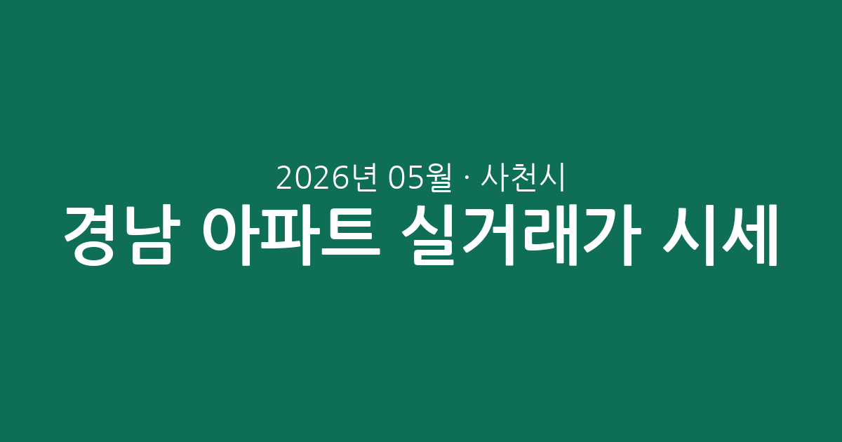 경남 사천시 2026년 05월 아파트 실거래가 시세 총정리: 거래량과 평형대별 흐름