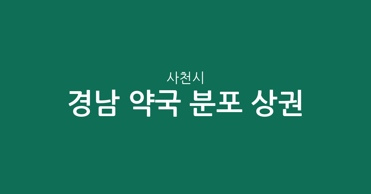 경남 사천시 약국 분포 상권 분석: 사천읍·벌용동·동서금동 밀집 현황 정리