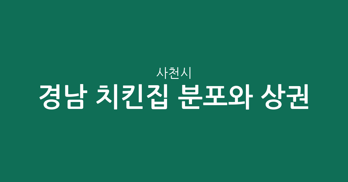 경남 사천시 치킨집 분포와 상권 분석: 벌용동·사천읍 등 밀집 지역 확인하기