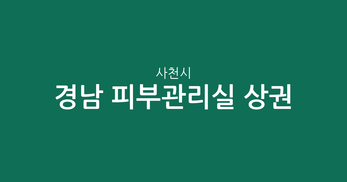 경남 사천시 피부관리실 상권 분석: 사천읍 중심으로 본 에스테틱 분포 현황